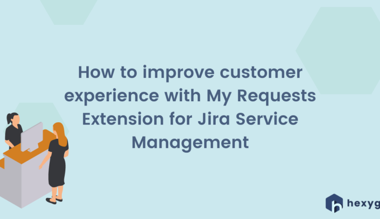 How to improve customer experience with My Requests Extension for Jira Service Management